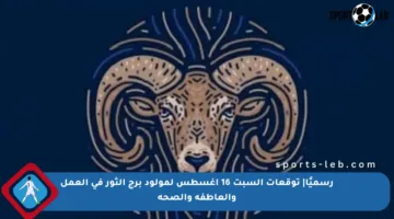 رسميًا| توقعات السبت 16 أغسطس لمولود برج الثور في العمل والعاطفة والصحة